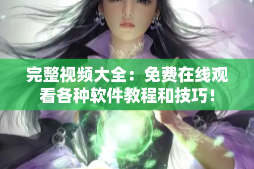 完整視頻大全：免費在線觀看各種軟件教程和技巧！
