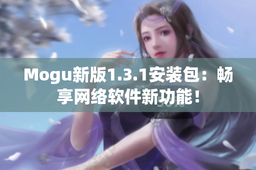 Mogu新版1.3.1安裝包：暢享網(wǎng)絡(luò)軟件新功能！