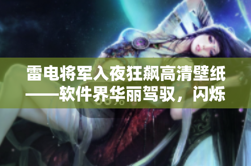 雷電將軍入夜狂飆高清壁紙——軟件界華麗駕馭，閃爍夜色之間