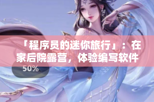「程序員的迷你旅行」：在家后院露營(yíng)，體驗(yàn)編寫(xiě)軟件的樂(lè)趣！