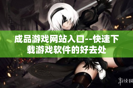 成品游戲網(wǎng)站入口--快速下載游戲軟件的好去處