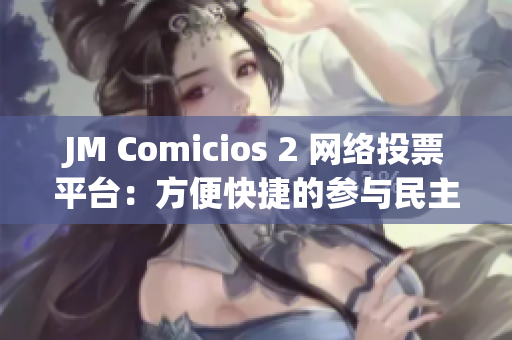 JM Comicios 2 網(wǎng)絡(luò)投票平臺(tái)：方便快捷的參與民主投票！