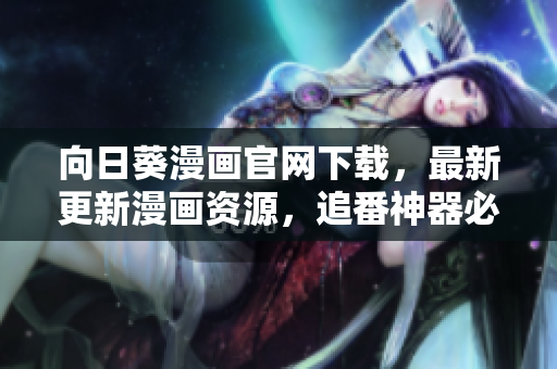 向日葵漫畫官網下載，最新更新漫畫資源，追番神器必備！