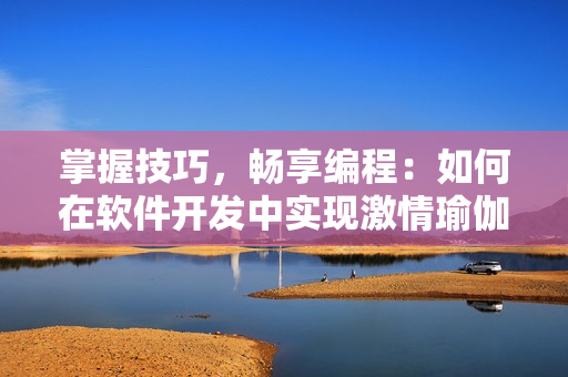 掌握技巧，暢享編程：如何在軟件開發(fā)中實(shí)現(xiàn)激情瑜伽