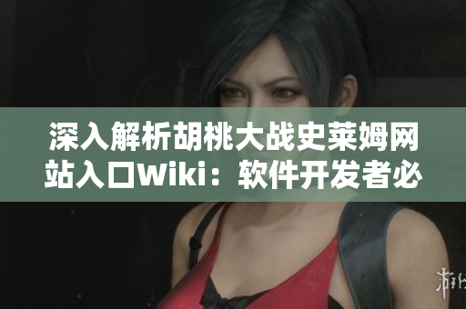 深入解析胡桃大戰(zhàn)史萊姆網(wǎng)站入口Wiki：軟件開發(fā)者必讀的指南
