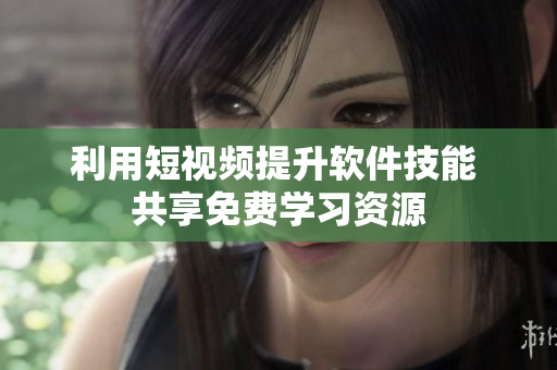 利用短視頻提升軟件技能 共享免費(fèi)學(xué)習(xí)資源
