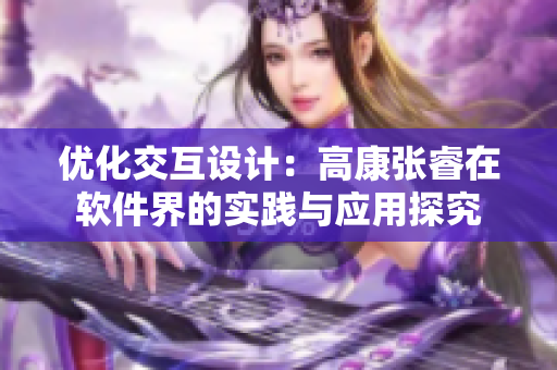優(yōu)化交互設(shè)計(jì)：高康張睿在軟件界的實(shí)踐與應(yīng)用探究