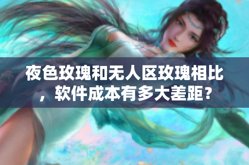 夜色玫瑰和無人區(qū)玫瑰相比，軟件成本有多大差距？