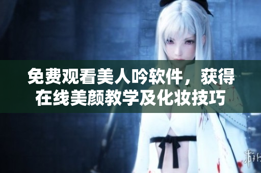 免費(fèi)觀看美人吟軟件，獲得在線(xiàn)美顏教學(xué)及化妝技巧