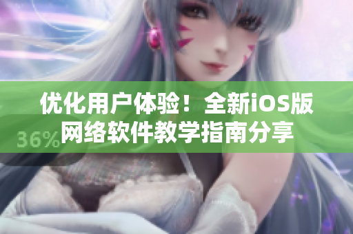 優(yōu)化用戶體驗(yàn)！全新iOS版網(wǎng)絡(luò)軟件教學(xué)指南分享