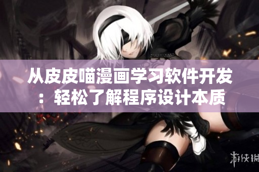 從皮皮喵漫畫學(xué)習(xí)軟件開發(fā)：輕松了解程序設(shè)計本質(zhì)