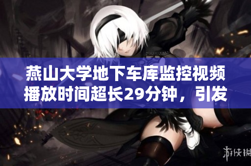 燕山大學地下車庫監(jiān)控視頻播放時間超長29分鐘，引發(fā)關注
