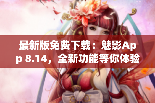 最新版免費(fèi)下載：魅影App 8.14，全新功能等你體驗(yàn)