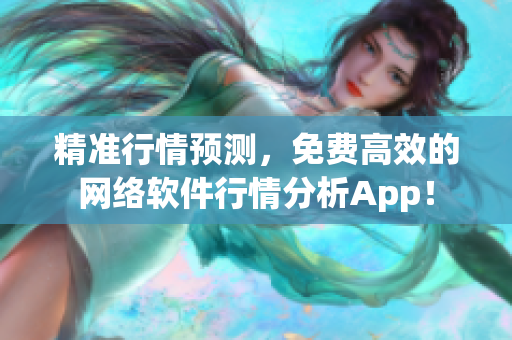 精準(zhǔn)行情預(yù)測(cè)，免費(fèi)高效的網(wǎng)絡(luò)軟件行情分析App！