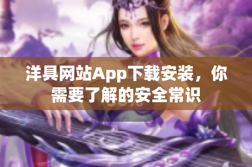 洋具網(wǎng)站App下載安裝，你需要了解的安全常識