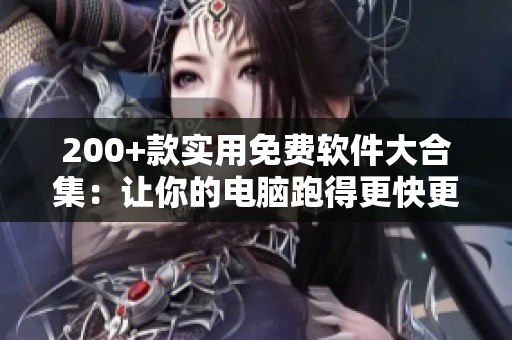 200+款實(shí)用免費(fèi)軟件大合集：讓你的電腦跑得更快更順！