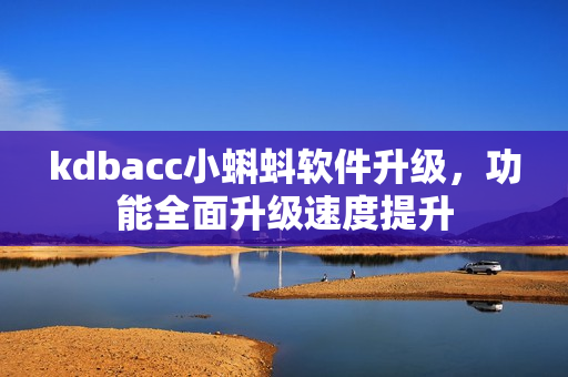 kdbacc小蝌蚪軟件升級，功能全面升級速度提升