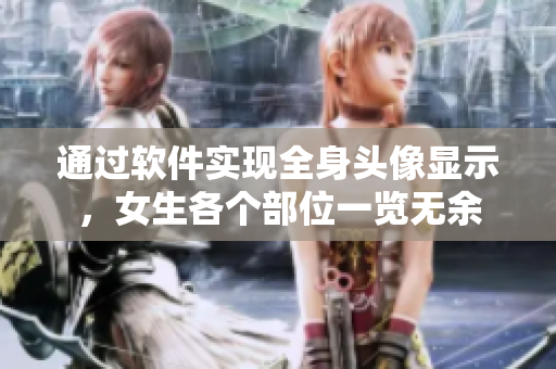 通過軟件實現(xiàn)全身頭像顯示，女生各個部位一覽無余