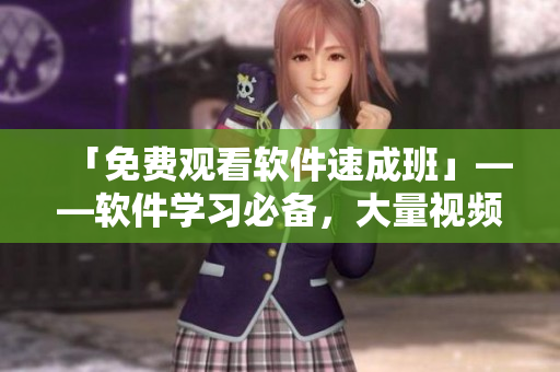 「免費觀看軟件速成班」——軟件學習必備，大量視頻免費觀看！