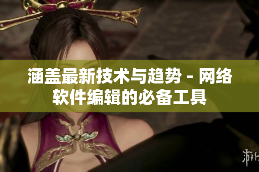 涵蓋最新技術(shù)與趨勢(shì) - 網(wǎng)絡(luò)軟件編輯的必備工具
