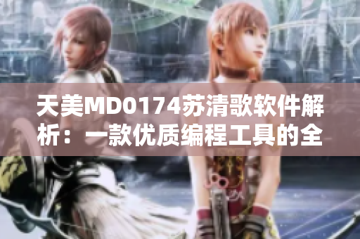 天美MD0174蘇清歌軟件解析：一款優(yōu)質(zhì)編程工具的全面評(píng)測(cè)