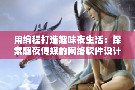 用編程打造趣味夜生活：探索趣夜傳媒的網(wǎng)絡(luò)軟件設(shè)計與開發(fā)