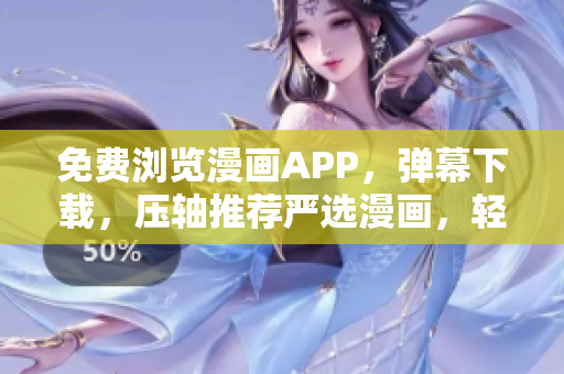 免費(fèi)瀏覽漫畫APP，彈幕下載，壓軸推薦嚴(yán)選漫畫，輕松享受網(wǎng)絡(luò)軟件世界