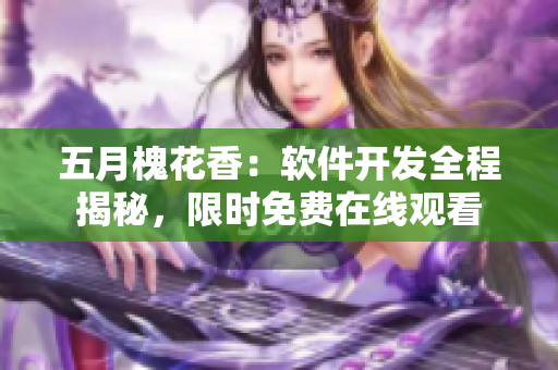 五月槐花香：軟件開發(fā)全程揭秘，限時免費在線觀看