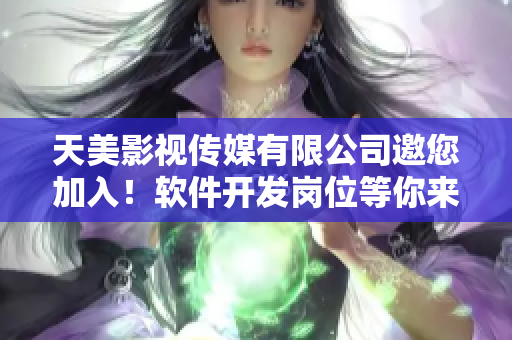 天美影視傳媒有限公司邀您加入！軟件開發(fā)崗位等你來應(yīng)聘