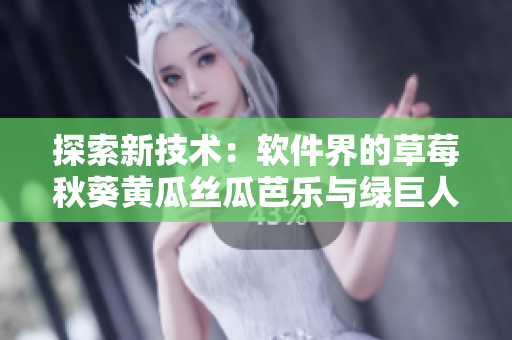 探索新技術(shù)：軟件界的草莓秋葵黃瓜絲瓜芭樂與綠巨人