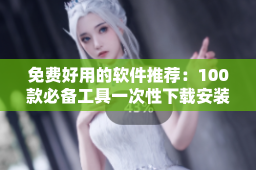 免費好用的軟件推薦：100款必備工具一次性下載安裝