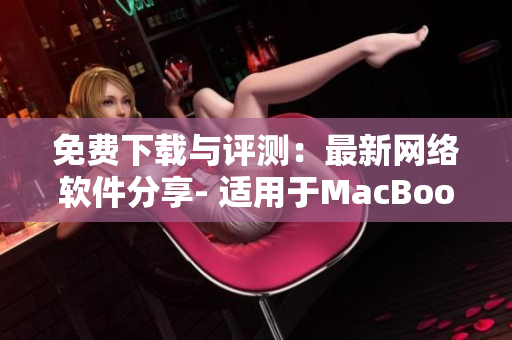 免費(fèi)下載與評(píng)測(cè)：最新網(wǎng)絡(luò)軟件分享- 適用于MacBook Pro的必備精品