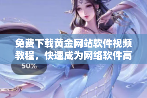 免費(fèi)下載黃金網(wǎng)站軟件視頻教程，快速成為網(wǎng)絡(luò)軟件高手