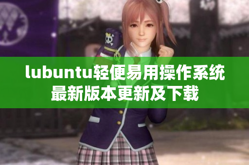 lubuntu輕便易用操作系統(tǒng)最新版本更新及下載