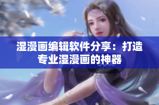濕漫畫編輯軟件分享：打造專業(yè)濕漫畫的神器