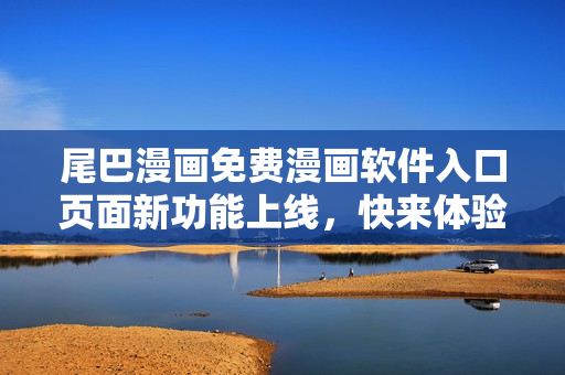 尾巴漫畫免費漫畫軟件入口頁面新功能上線，快來體驗！