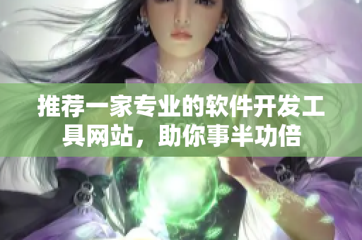 推薦一家專業(yè)的軟件開發(fā)工具網(wǎng)站，助你事半功倍