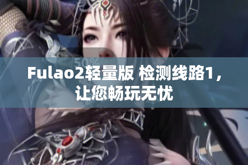 Fulao2輕量版 檢測(cè)線路1，讓您暢玩無(wú)憂