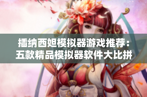 插納西妲模擬器游戲推薦：五款精品模擬器軟件大比拼