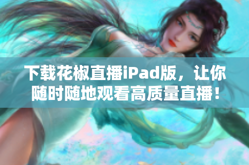 下載花椒直播iPad版，讓你隨時隨地觀看高質量直播！