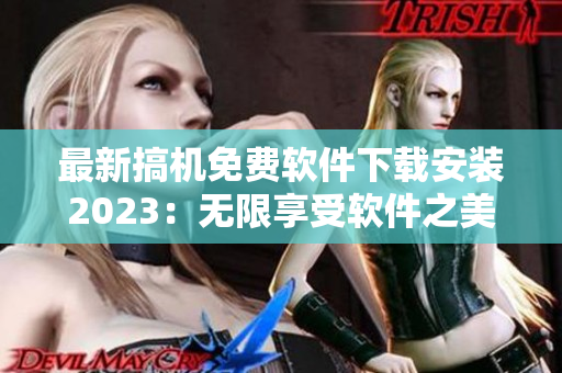 最新搞機(jī)免費(fèi)軟件下載安裝2023：無(wú)限享受軟件之美