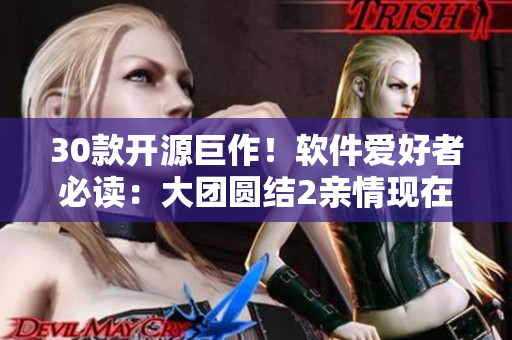 30款開源巨作！軟件愛好者必讀：大團圓結(jié)2親情現(xiàn)在免費閱讀！