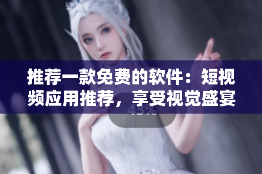 推薦一款免費的軟件：短視頻應用推薦，享受視覺盛宴！
