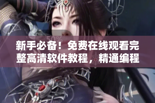 新手必備！免費(fèi)在線觀看完整高清軟件教程，精通編程不是夢(mèng)！