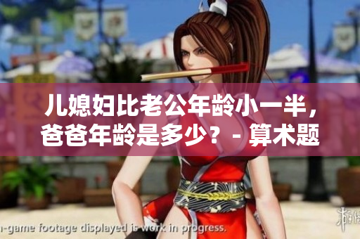 兒媳婦比老公年齡小一半，爸爸年齡是多少？- 算術(shù)題背后的家庭關(guān)系