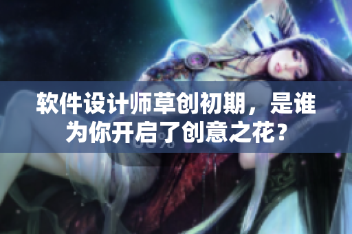 軟件設(shè)計(jì)師草創(chuàng)初期，是誰為你開啟了創(chuàng)意之花？
