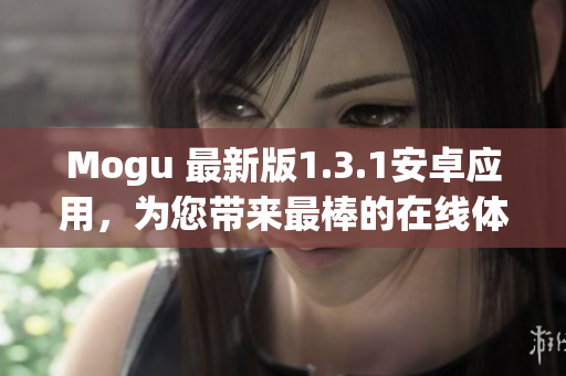 Mogu 最新版1.3.1安卓應(yīng)用，為您帶來最棒的在線體驗(yàn)
