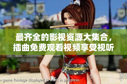最齊全的影視資源大集合，插曲免費觀看視頻享受視聽盛宴！