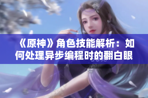 《原神》角色技能解析：如何處理異步編程時(shí)的翻白眼？