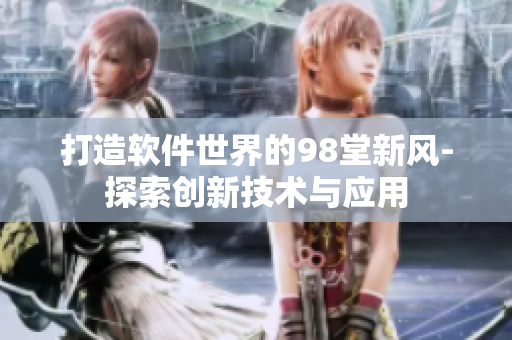 打造軟件世界的98堂新風(fēng)-探索創(chuàng)新技術(shù)與應(yīng)用